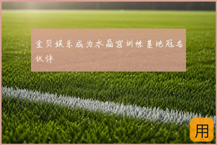 金贝娱乐成为水晶宫训练基地冠名伙伴