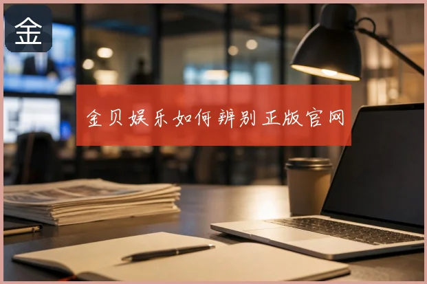金贝娱乐如何辨别正版官网