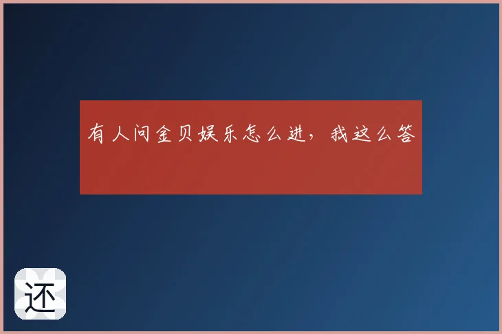 有人问金贝娱乐怎么进，我这么答